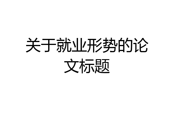 关于就业形势的论文标题
