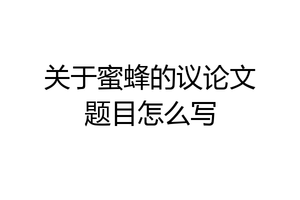 关于蜜蜂的议论文题目怎么写