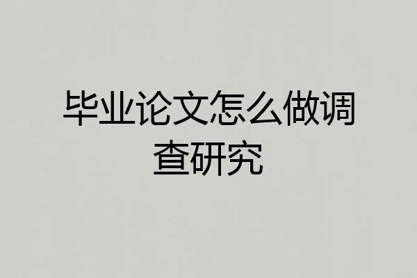 毕业论文怎么做调查研究