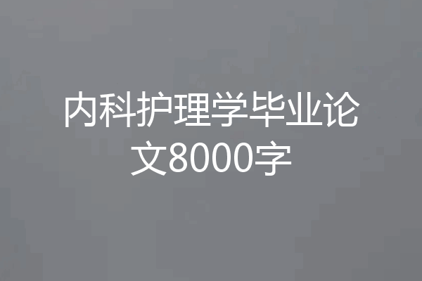 内科护理学毕业论文8000字