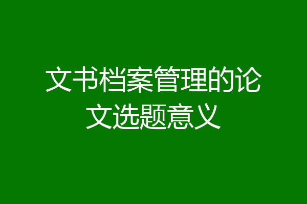 文书档案管理的论文选题意义