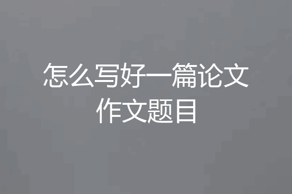 怎么写好一篇论文作文题目