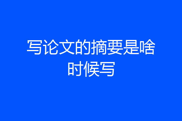 写论文的摘要是啥时候写