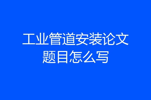 工业管道安装论文题目怎么写