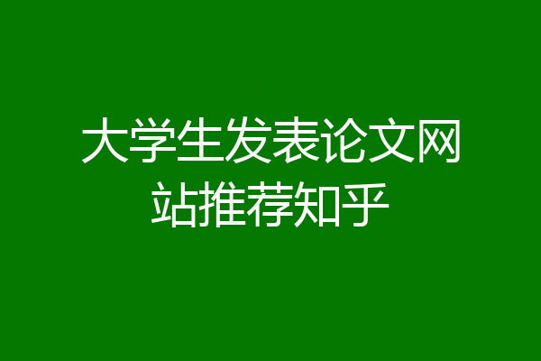 大学生发表论文网站推荐知乎