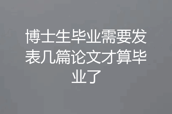 博士生毕业需要发表几篇论文才算毕业了