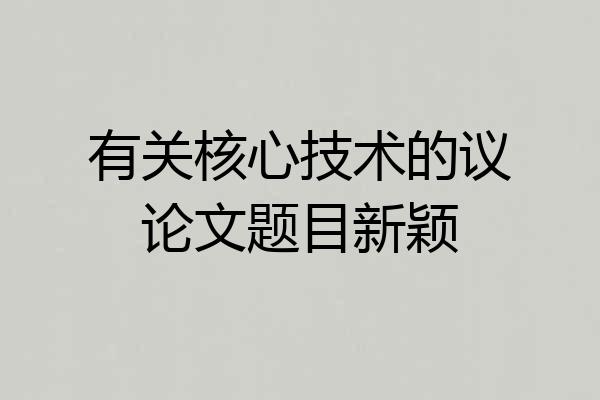 有关核心技术的议论文题目新颖