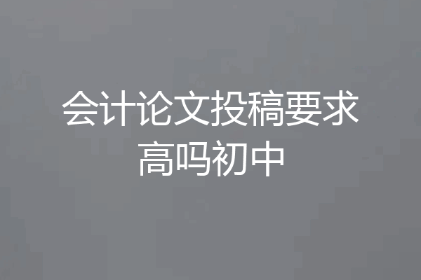 会计论文投稿要求高吗初中