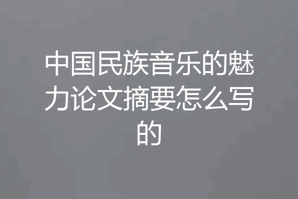 中国民族音乐的魅力论文摘要怎么写的
