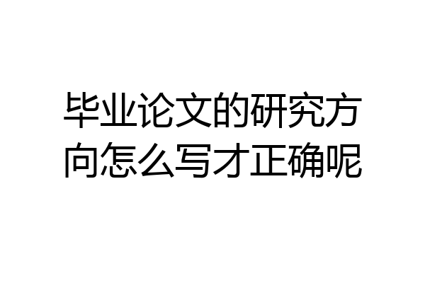 毕业论文的研究方向怎么写才正确呢
