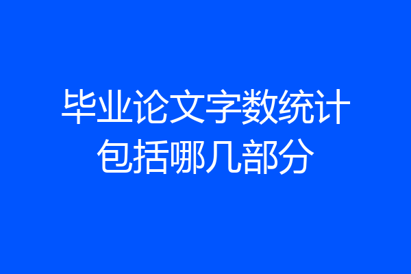 毕业论文字数统计包括哪几部分