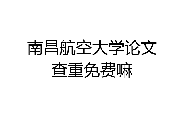 南昌航空大学论文查重免费嘛