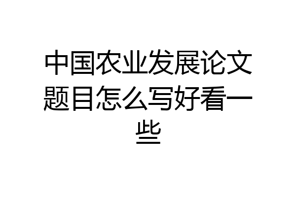 中国农业发展论文题目怎么写好看一些