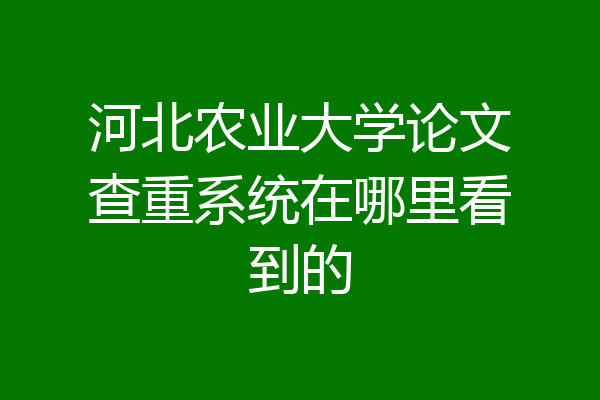 河北农业大学论文查重系统在哪里看到的