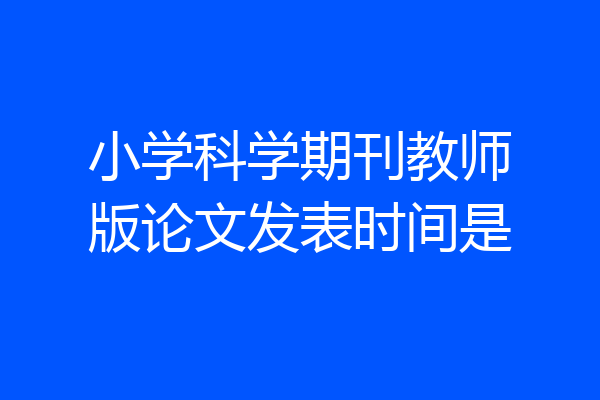 小学科学期刊教师版论文发表时间是