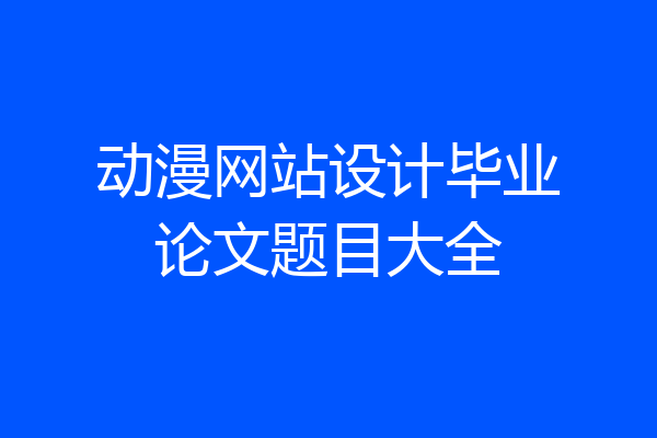 动漫网站设计毕业论文题目大全