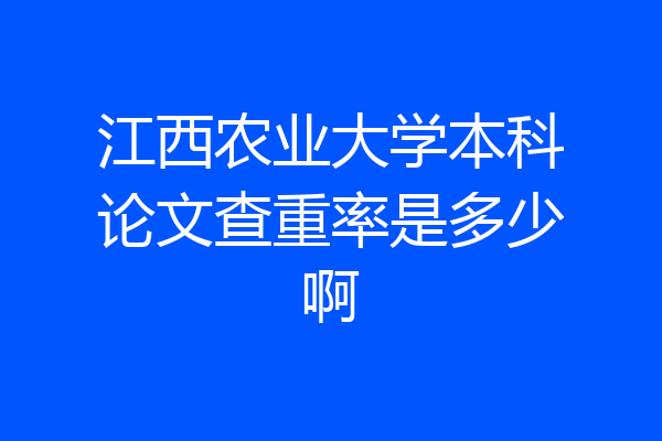 江西农业大学本科论文查重率是多少啊