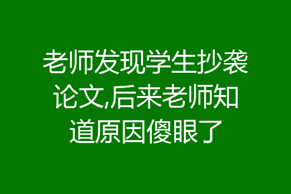 老师发现学生抄袭论文,后来老师知道原因傻眼了