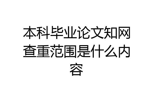 本科毕业论文知网查重范围是什么内容