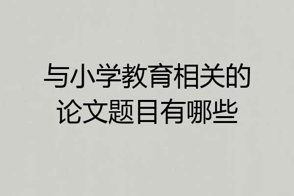 与小学教育相关的论文题目有哪些