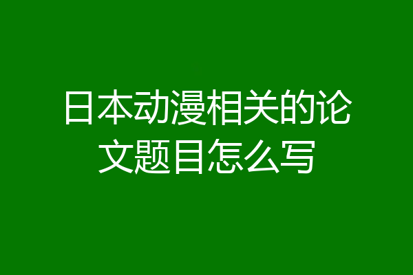 日本动漫相关的论文题目怎么写