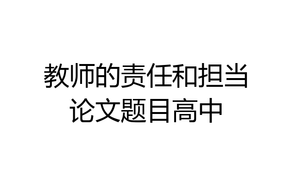 教师的责任和担当论文题目高中