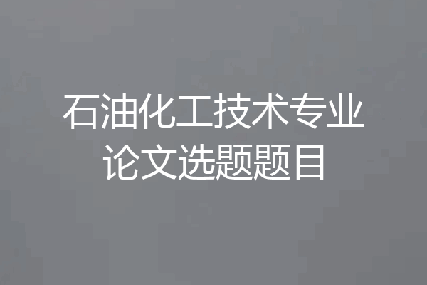 石油化工技术专业论文选题题目