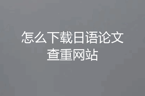 怎么下载日语论文查重网站