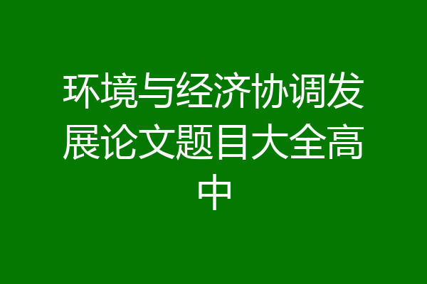 环境与经济协调发展论文题目大全高中