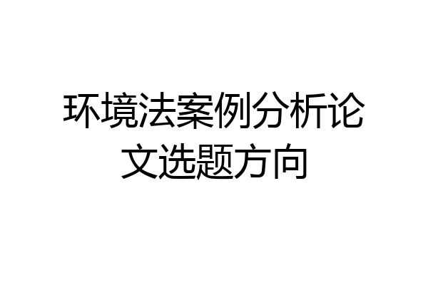 环境法案例分析论文选题方向