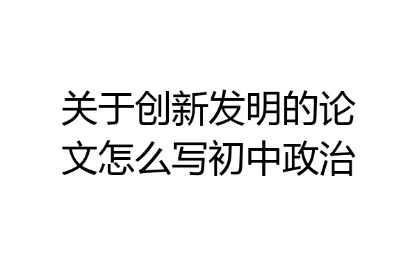 关于创新发明的论文怎么写初中政治