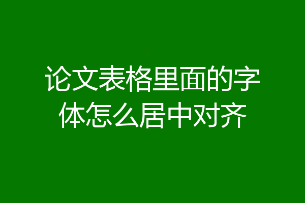 论文表格里面的字体怎么居中对齐