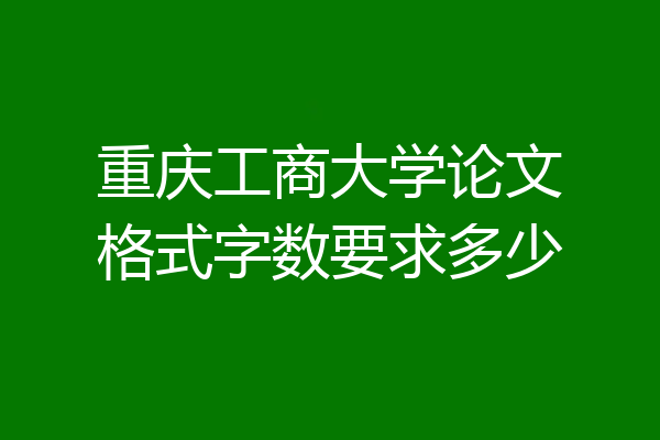 重庆工商大学论文格式字数要求多少