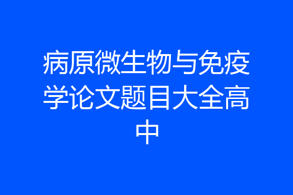 病原微生物与免疫学论文题目大全高中