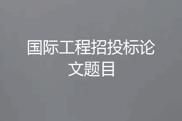 国际工程招投标论文题目