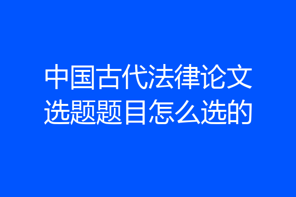 中国古代法律论文选题题目怎么选的