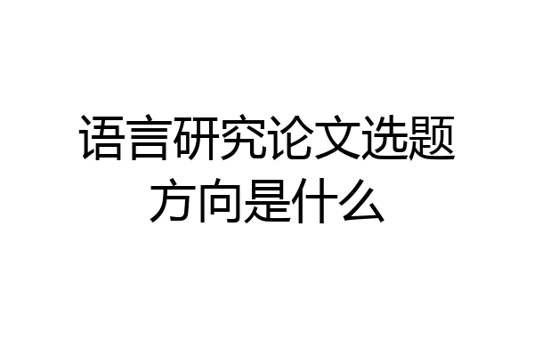 语言研究论文选题方向是什么
