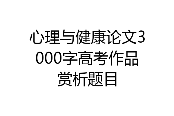 心理与健康论文3000字高考作品赏析题目