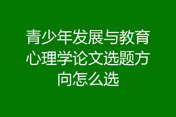 青少年发展与教育心理学论文选题方向怎么选