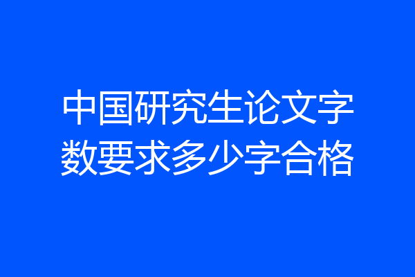 中国研究生论文字数要求多少字合格