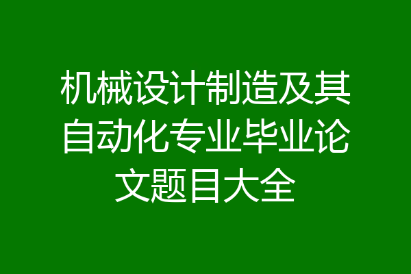 机械设计制造及其自动化专业毕业论文题目大全
