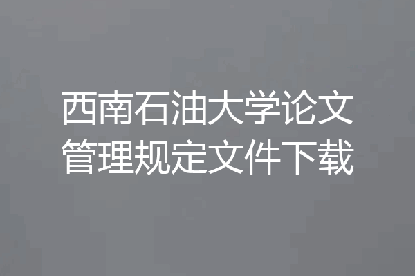 西南石油大学论文管理规定文件下载