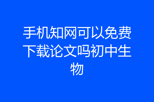 手机知网可以免费下载论文吗初中生物