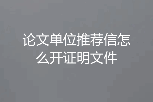论文单位推荐信怎么开证明文件