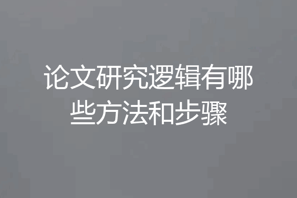 论文研究逻辑有哪些方法和步骤