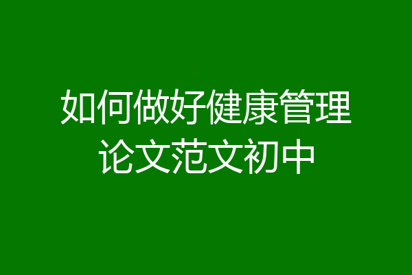 如何做好健康管理论文范文初中