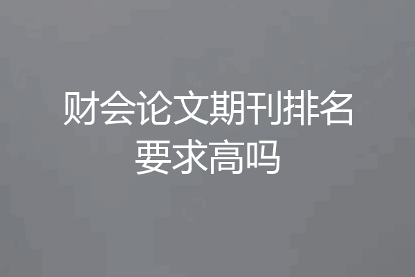 财会论文期刊排名要求高吗