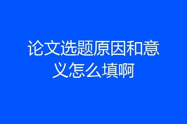论文选题原因和意义怎么填啊
