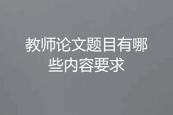 教师论文题目有哪些内容要求