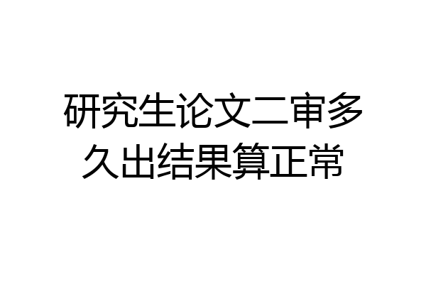 研究生论文二审多久出结果算正常